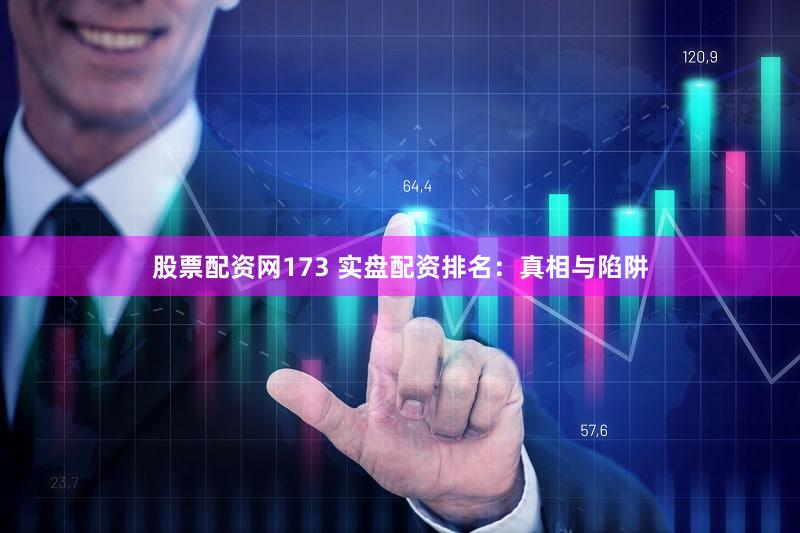 股票配资网173 实盘配资排名：真相与陷阱