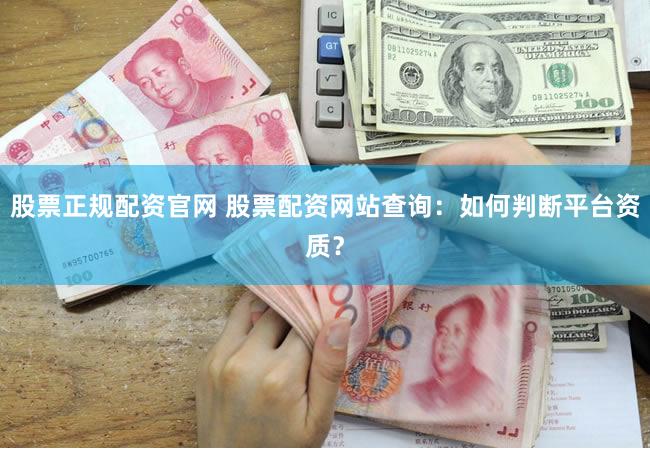 股票正规配资官网 股票配资网站查询：如何判断平台资质？