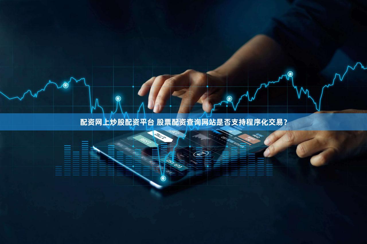 配资网上炒股配资平台 股票配资查询网站是否支持程序化交易？