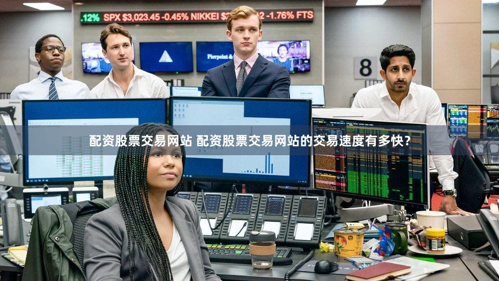 配资股票交易网站 配资股票交易网站的交易速度有多快？