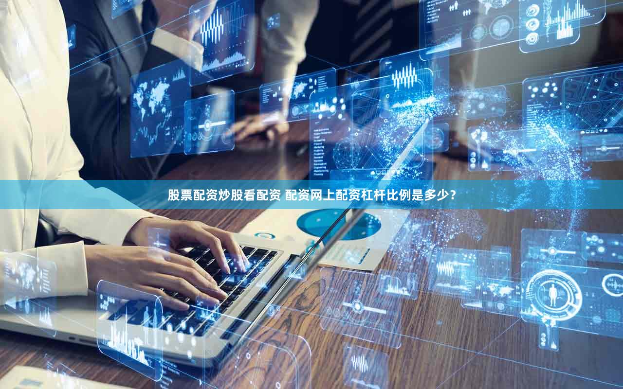 股票配资炒股看配资 配资网上配资杠杆比例是多少？