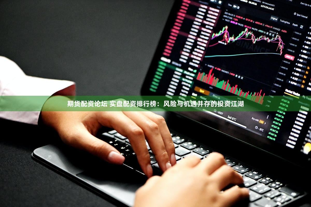 期货配资论坛 实盘配资排行榜：风险与机遇并存的投资江湖