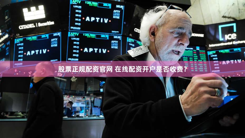 股票正规配资官网 在线配资开户是否收费？