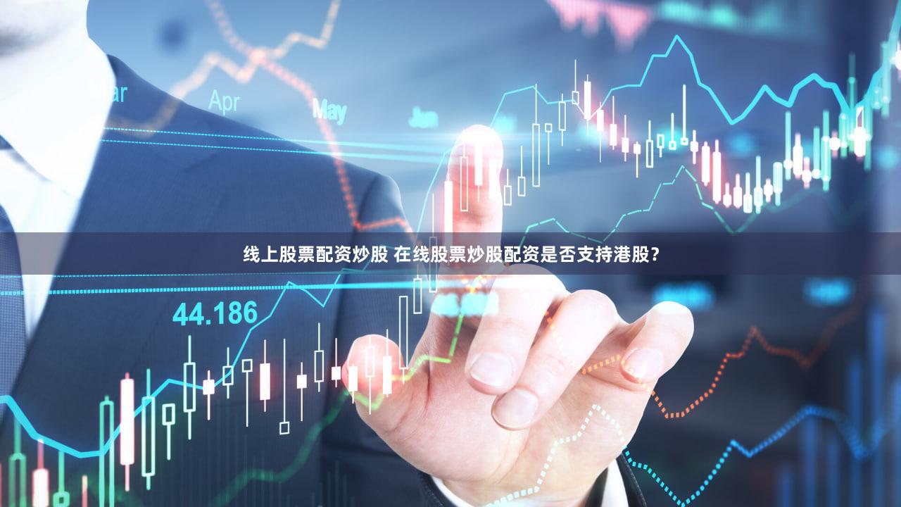 线上股票配资炒股 在线股票炒股配资是否支持港股？