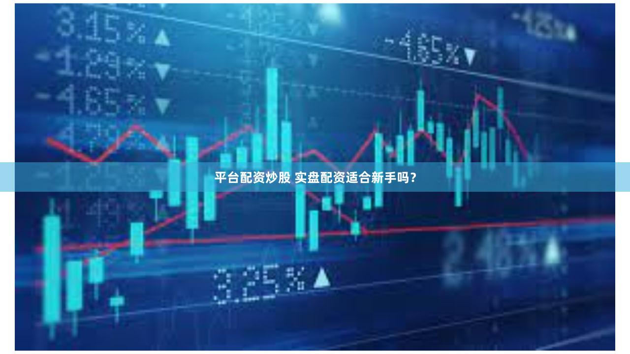 平台配资炒股 实盘配资适合新手吗？