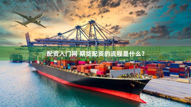 配资入门网 期货配资的流程是什么？