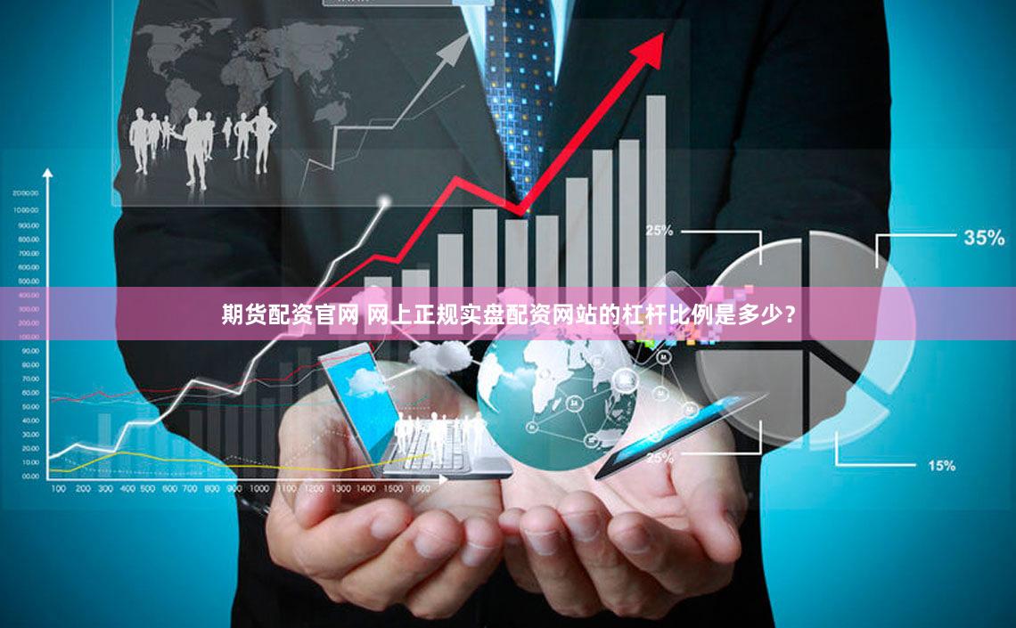 期货配资官网 网上正规实盘配资网站的杠杆比例是多少？