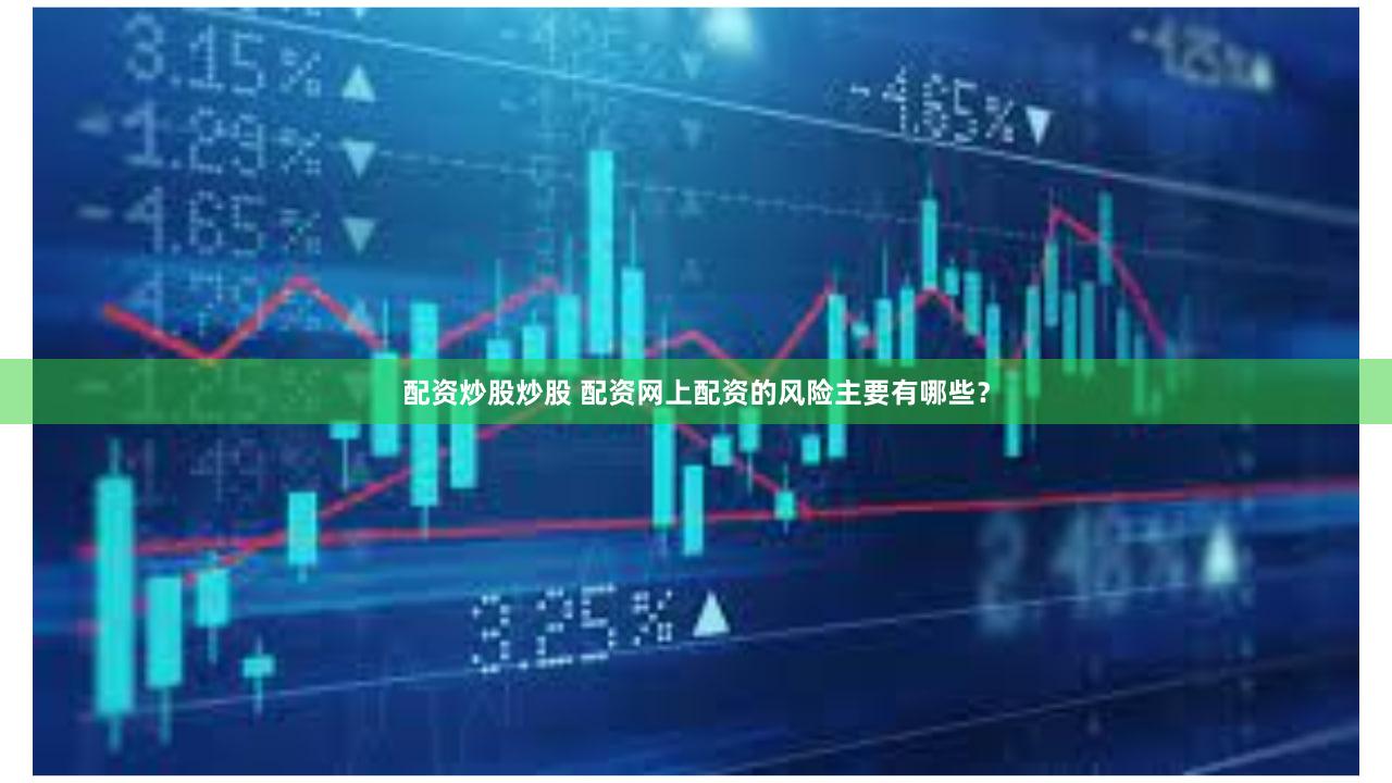 配资炒股炒股 配资网上配资的风险主要有哪些？