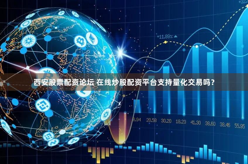 西安股票配资论坛 在线炒股配资平台支持量化交易吗？