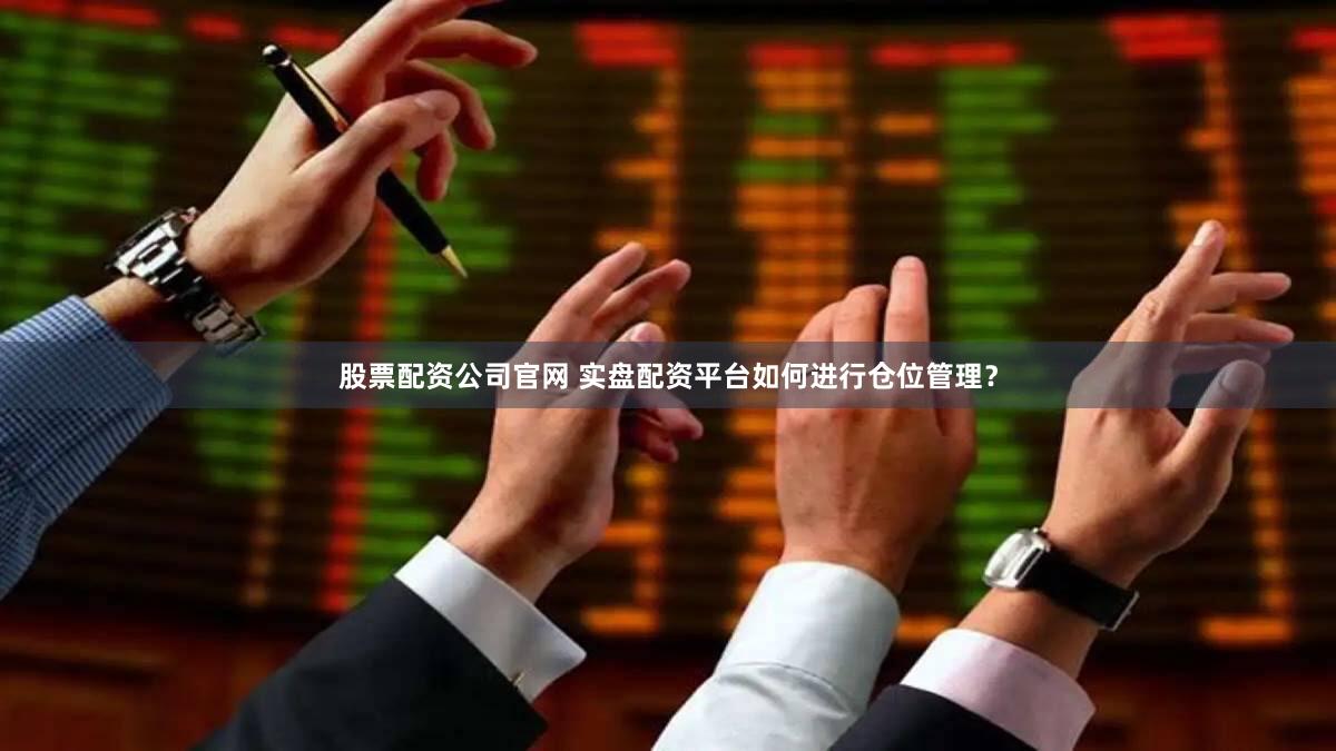 股票配资公司官网 实盘配资平台如何进行仓位管理？
