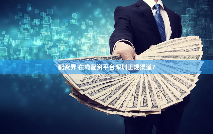 配资界 在线配资平台深圳正规渠道？