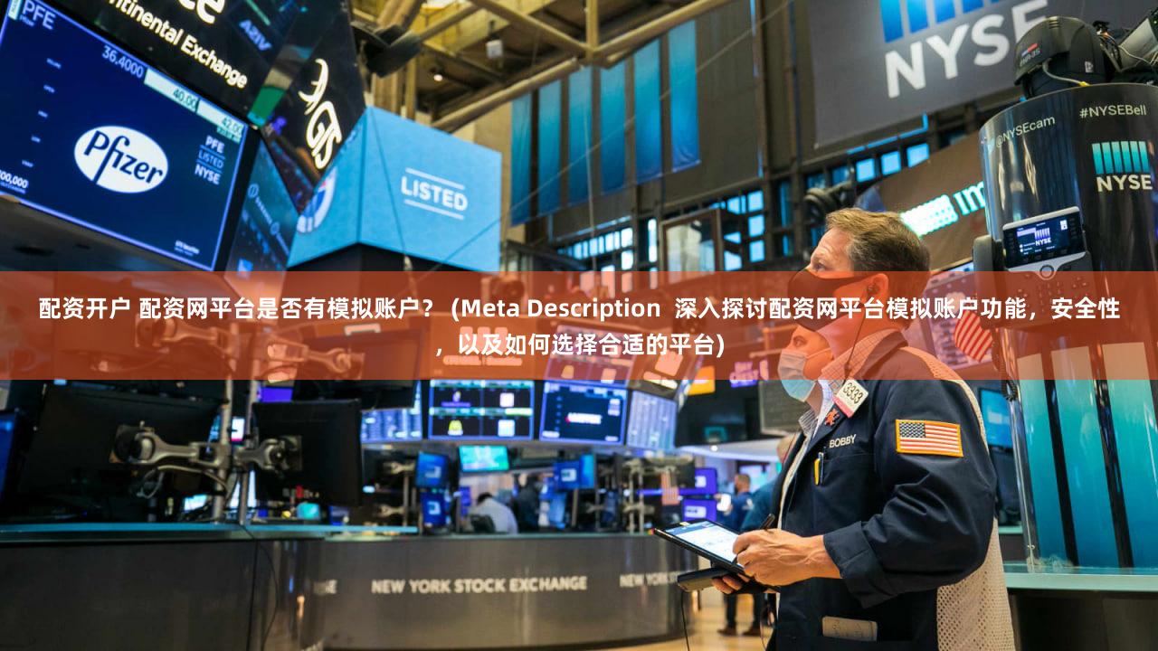 配资开户 配资网平台是否有模拟账户？ (Meta Description  深入探讨配资网平台模拟账户功能，安全性，以及如何选择合适的平台)