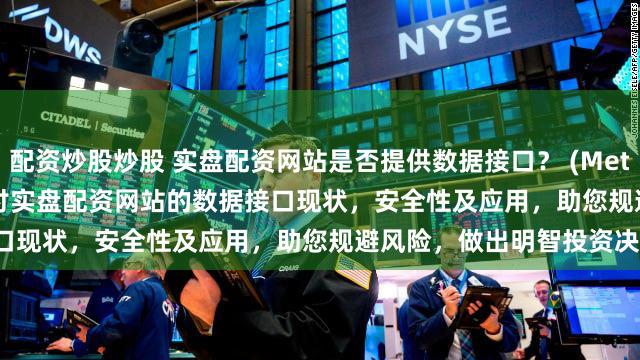 配资炒股炒股 实盘配资网站是否提供数据接口？ (Meta Description  深入探讨实盘配资网站的数据接口现状，安全性及应用，助您规避风险，做出明智投资决策。)