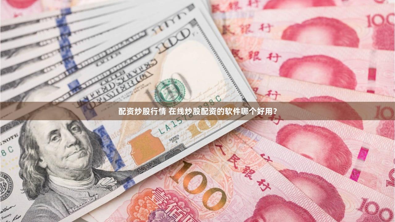 配资炒股行情 在线炒股配资的软件哪个好用？