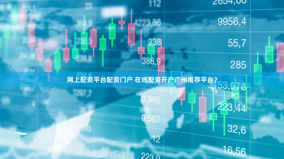 网上配资平台配资门户 在线配资开户广州推荐平台？