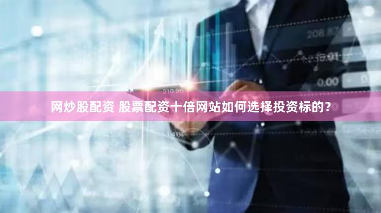 网炒股配资 股票配资十倍网站如何选择投资标的？