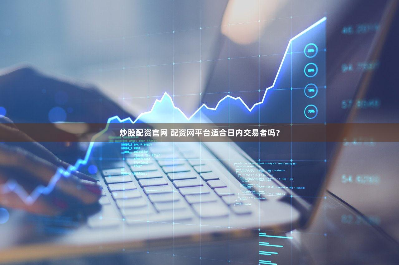 炒股配资官网 配资网平台适合日内交易者吗？
