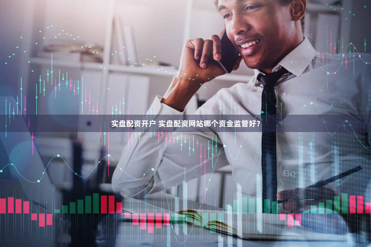 实盘配资开户 实盘配资网站哪个资金监管好？