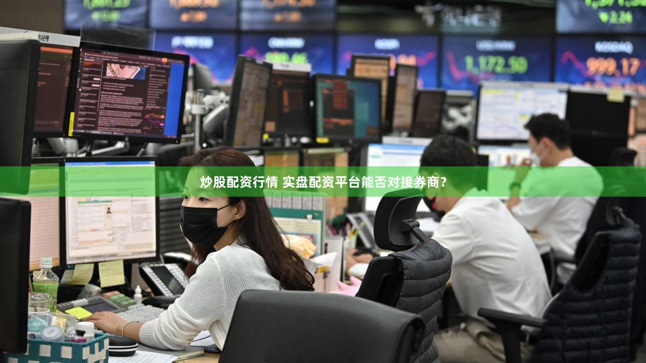 炒股配资行情 实盘配资平台能否对接券商？