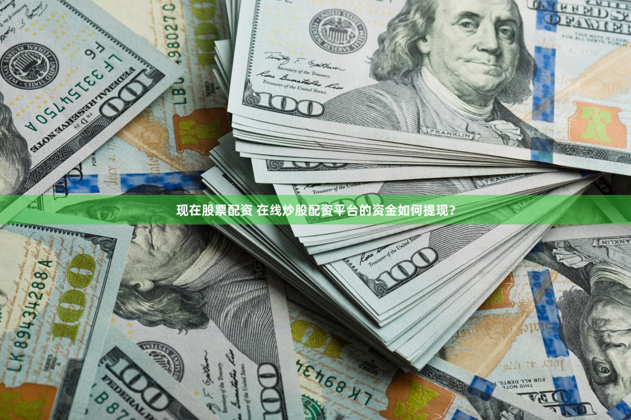 现在股票配资 在线炒股配资平台的资金如何提现？