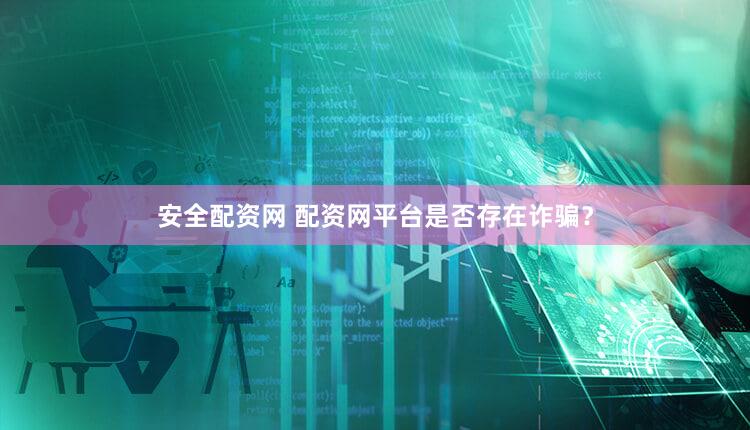 安全配资网 配资网平台是否存在诈骗？