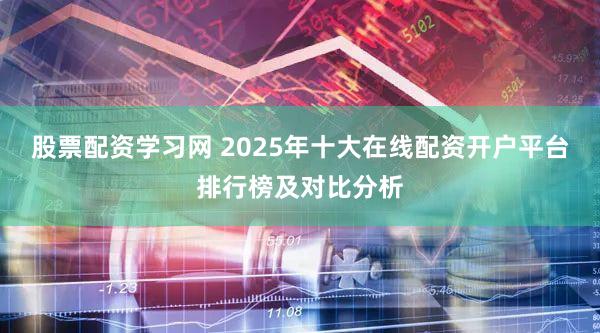 股票配资学习网 2025年十大在线配资开户平台排行榜及对比分析
