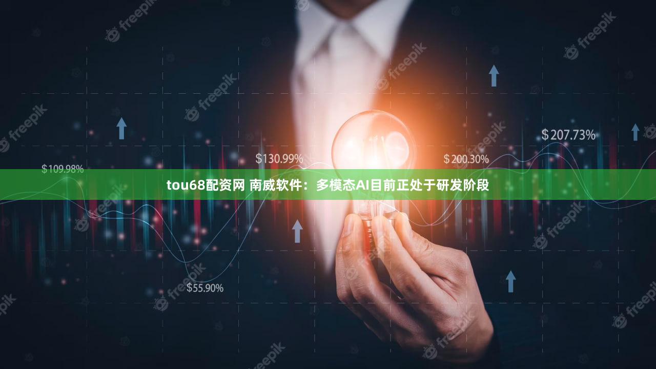tou68配资网 南威软件：多模态AI目前正处于研发阶段