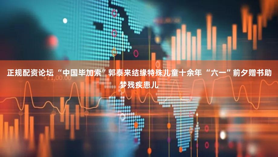 正规配资论坛 “中国毕加索”郭泰来结缘特殊儿童十余年 “六一”前夕赠书助梦残疾患儿