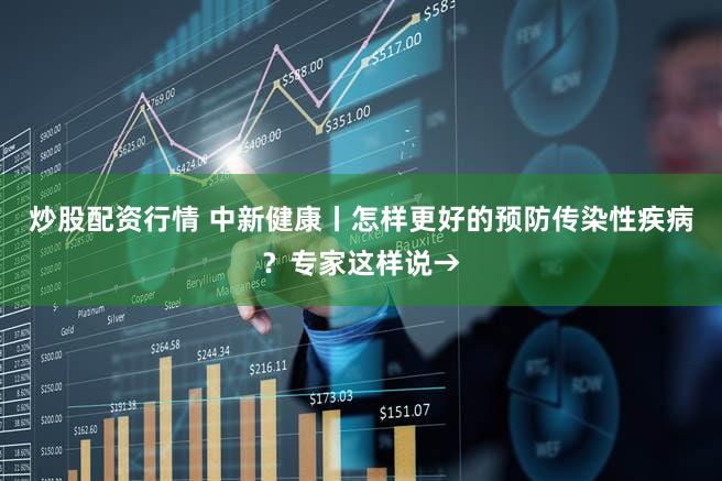 炒股配资行情 中新健康丨怎样更好的预防传染性疾病？专家这样说→
