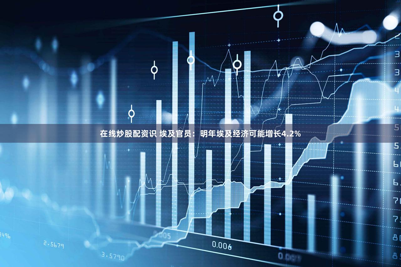 在线炒股配资识 埃及官员：明年埃及经济可能增长4.2%