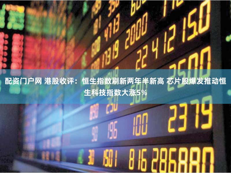 配资门户网 港股收评：恒生指数刷新两年半新高 芯片股爆发推动恒生科技指数大涨5%