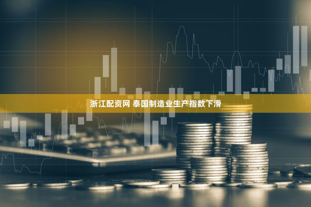 浙江配资网 泰国制造业生产指数下滑