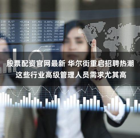 股票配资官网最新 华尔街重启招聘热潮 这些行业高级管理人员需求尤其高