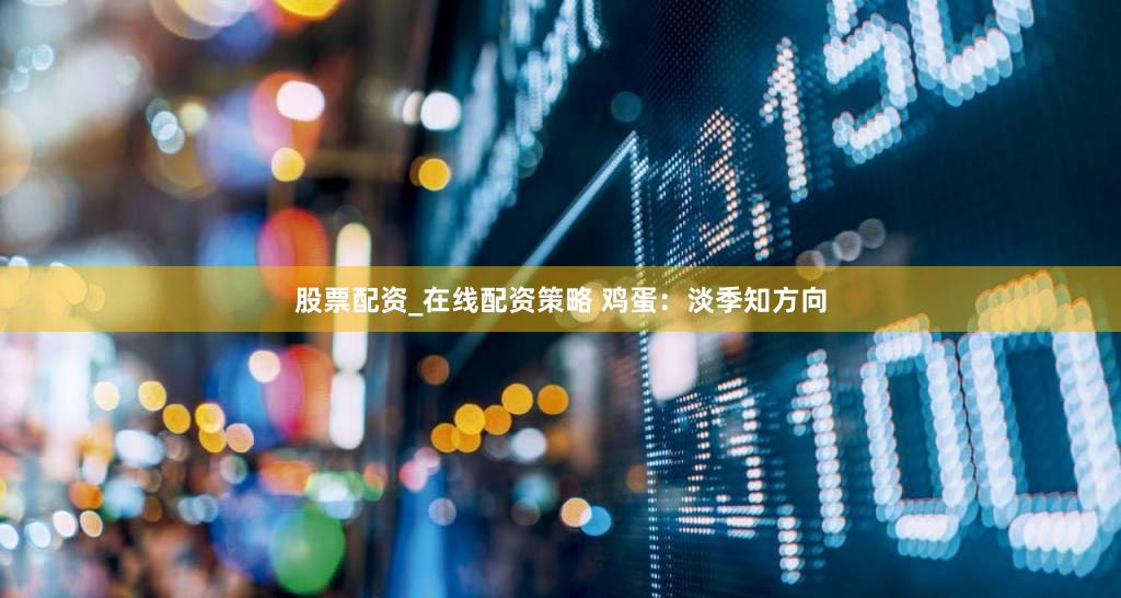 股票配资_在线配资策略 鸡蛋：淡季知方向