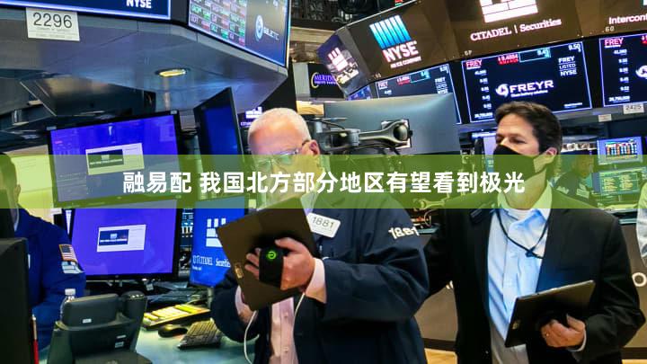 融易配 我国北方部分地区有望看到极光