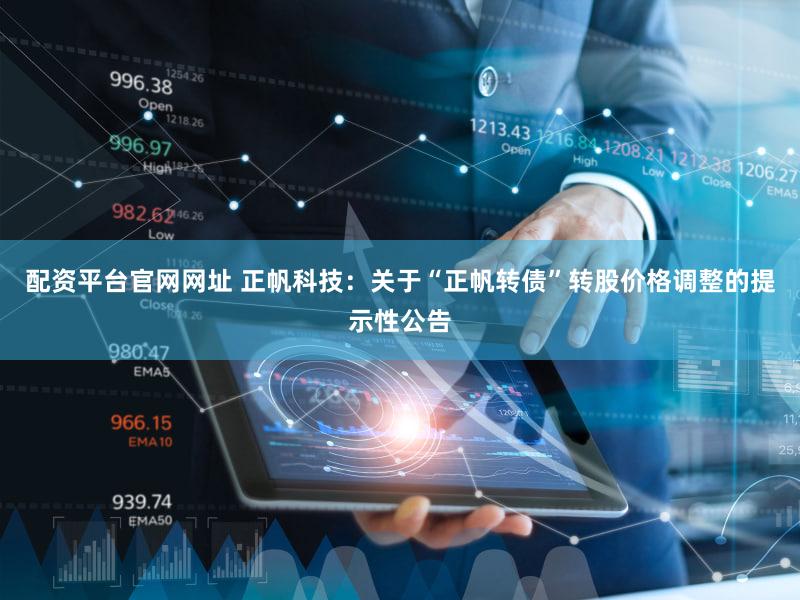 配资平台官网网址 正帆科技：关于“正帆转债”转股价格调整的提示性公告