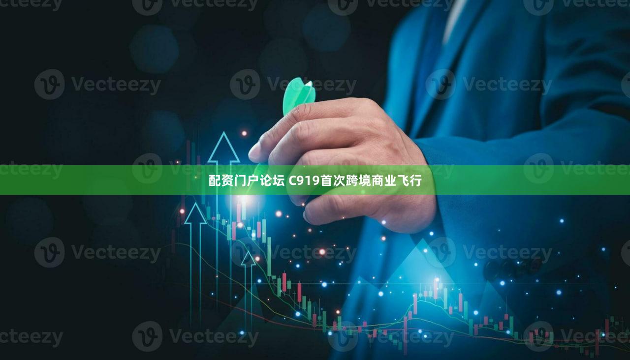 配资门户论坛 C919首次跨境商业飞行