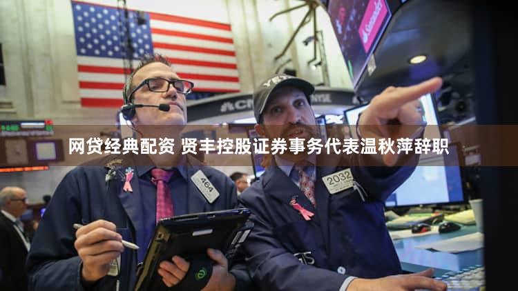 网贷经典配资 贤丰控股证券事务代表温秋萍辞职