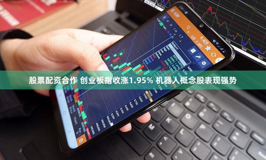 股票配资合作 创业板指收涨1.95% 机器人概念股表现强势