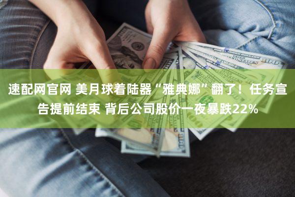 速配网官网 美月球着陆器“雅典娜”翻了！任务宣告提前结束 背后公司股价一夜暴跌22%