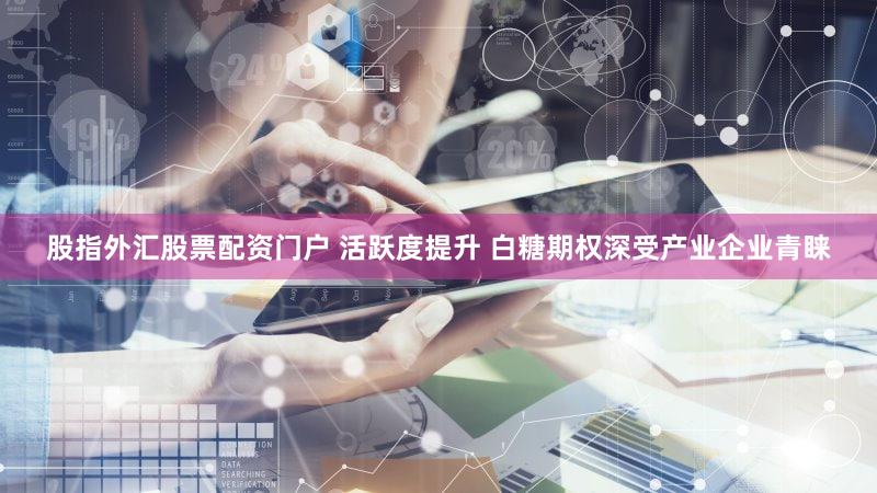 股指外汇股票配资门户 活跃度提升 白糖期权深受产业企业青睐