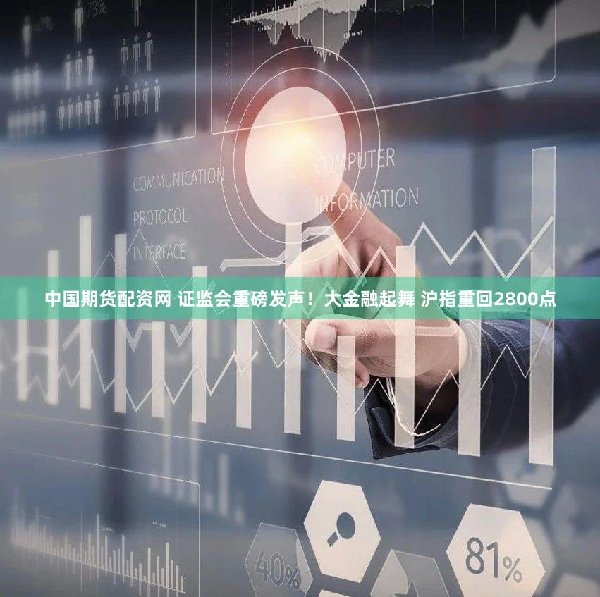 中国期货配资网 证监会重磅发声！大金融起舞 沪指重回2800点