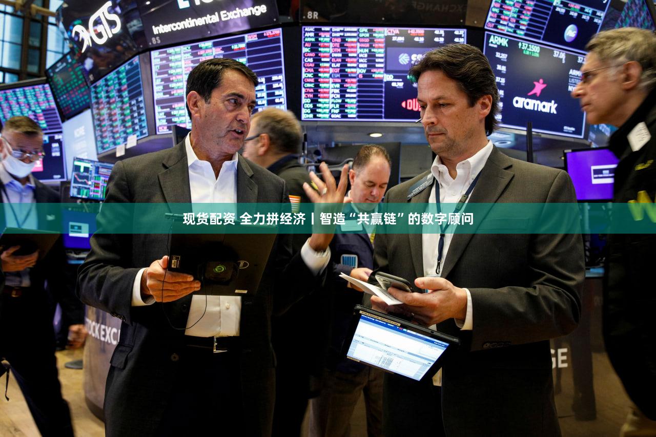 现货配资 全力拼经济丨智造“共赢链”的数字顾问