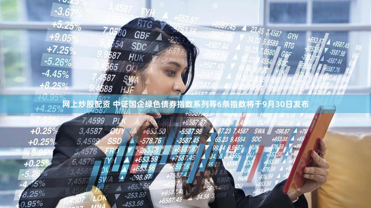 网上炒股配资 中证国企绿色债券指数系列等6条指数将于9月30日发布