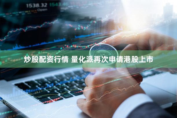 炒股配资行情 量化派再次申请港股上市