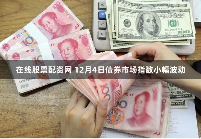 在线股票配资网 12月4日债券市场指数小幅波动