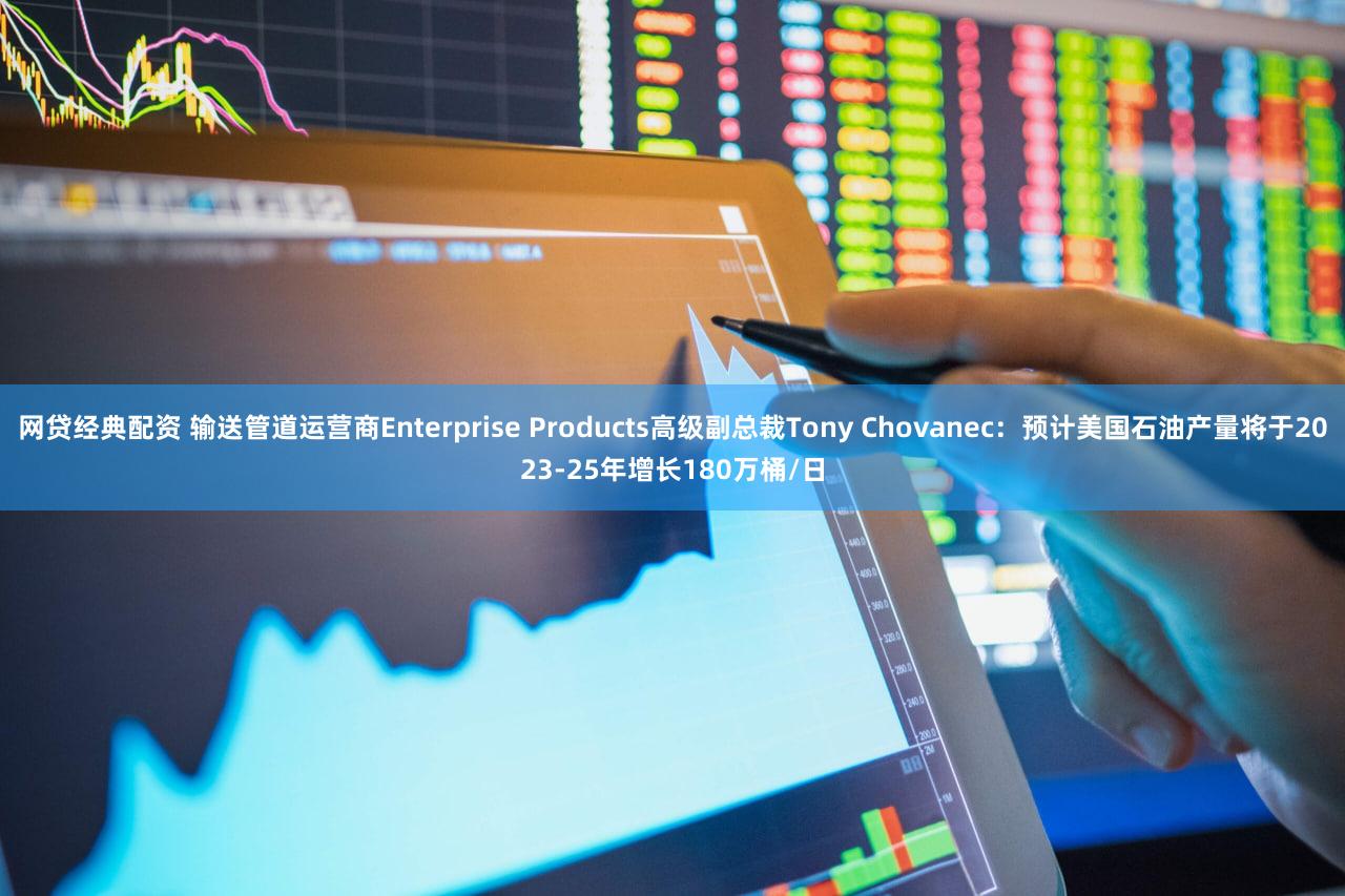 网贷经典配资 输送管道运营商Enterprise Products高级副总裁Tony Chovanec：预计美国石油产量将于2023-25年增长180万桶/日