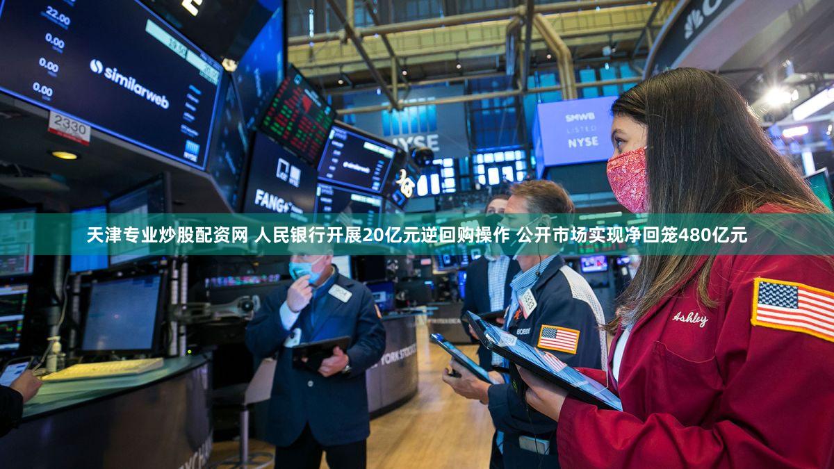 天津专业炒股配资网 人民银行开展20亿元逆回购操作 公开市场实现净回笼480亿元