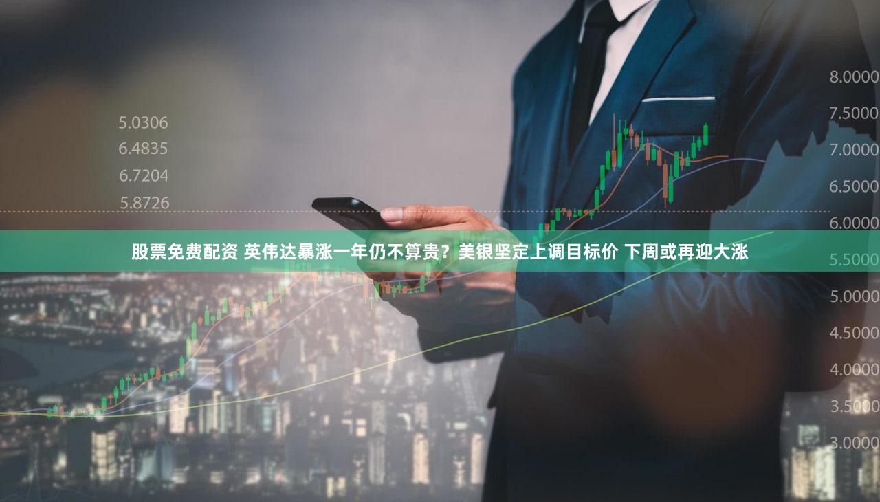 股票免费配资 英伟达暴涨一年仍不算贵？美银坚定上调目标价 下周或再迎大涨
