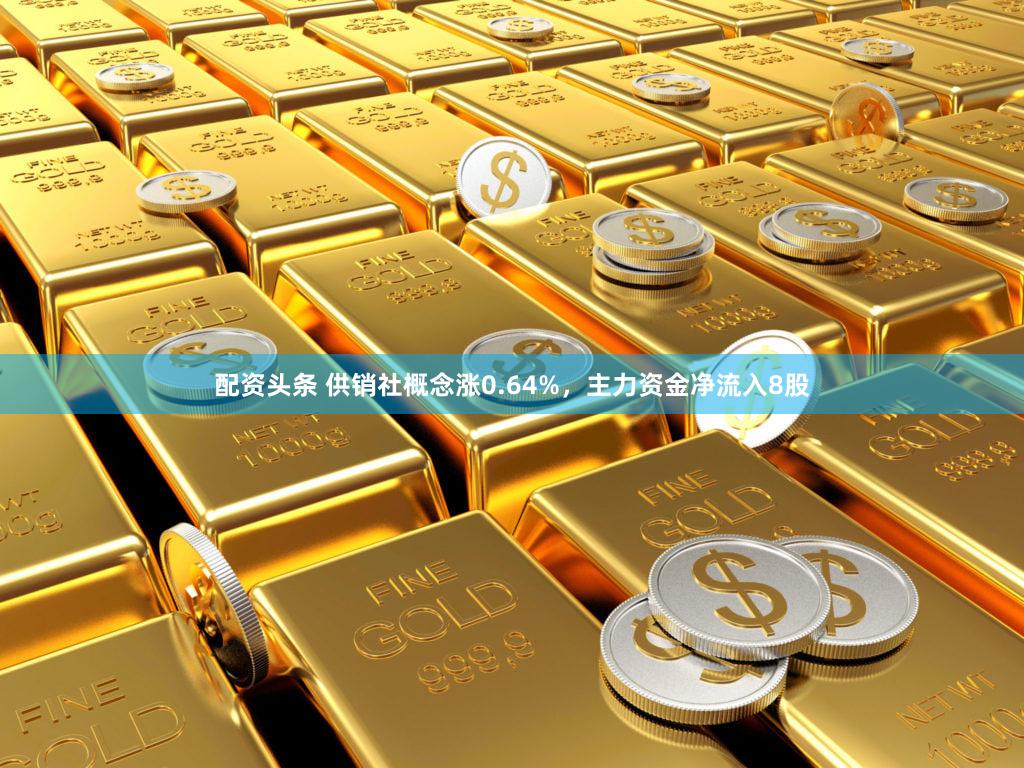 配资头条 供销社概念涨0.64%，主力资金净流入8股